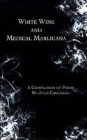 White Wine and Medical Marijuana: A Compilation of Poems 0692991085 Book Cover