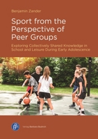 Sport from the Perspective of Peer Groups: Exploring Collectively Shared Knowledge in School and Leisure During Early Adolescence 3847434144 Book Cover