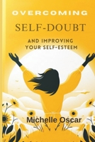 OVERCOMING SELF-DOUBT AND IMPROVING YOUR SELF-ESTEEM: A Guide To Quieting Your Inner Critic, Embracing Self-Compassion, And Cultivating Resilience In The Face Of Fear And Criticism B0CTKNG53Q Book Cover