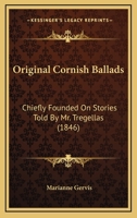 Original Cornish Ballads: Chiefly Founded On Stories Told By Mr. Tregellas 1141443228 Book Cover