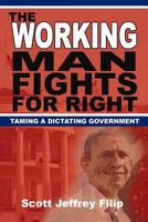 The Working Man Fights For Right: Taming a Dictating Government 1500114480 Book Cover