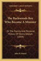 The Backwoods Boy Who Became A Minister: Or The Family And Personal History Of Henry Adolph 1167196333 Book Cover