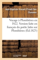 Voyage à Plombières en 1822. Version faite en français du poète latin sur Plombières 2019672766 Book Cover