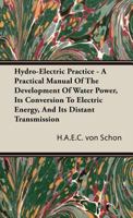 Hydro-Electric Practice - A Practical Manual Of The Development Of Water Power, Its Conversion To Electric Energy, And Its Distant Transmission 1408605759 Book Cover