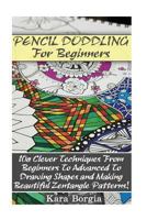 Pencil Doodling for Beginners: 10+ Clever Techniques from Beginners to Advanced to Drawing Shapes and Making Beautiful Zentangle Patterns!: (Zentangle for Beginners, Zentangle Patterns, Zentangle Basi 1543064345 Book Cover