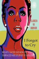 I Forgot to Cry: Breast Cancer and How One Woman Embraced Her Journey to Healing 1475919379 Book Cover