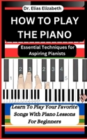 How to Play the Piano: Essential Techniques for Aspiring Pianists B0CVNKSWZY Book Cover