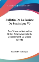 Bulletin De La Societe De Statistique V3: Des Sciences Naturelles Et Des Arts Industriels Du Departement De L'Isere (1843) 1160815003 Book Cover