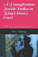 A Transylvanian Jewish Yankee at King Obtuse's Court: Engineering Apologetics and Autobiographical Fiction Based on Four Decades of International Practice 1706524137 Book Cover