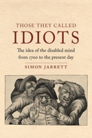 The Those They Called Idiots: The Idea of the Disabled Mind from 1700 to the Present Day 1789143012 Book Cover