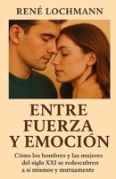 ENTRE FUERZA Y EMOCIÓN: Cómo los hombres y las mujeres del siglo XXI se redescubren a sí mismos y mutuamente (Spanish Edition) B0FDB4B4QB Book Cover