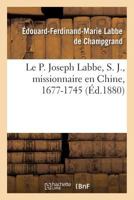 Le P. Joseph Labbe, S. J., Missionnaire En Chine, 1677-1745 2013707606 Book Cover