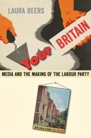 Your Britain: Media and the Making of the Labour Party 0674050029 Book Cover