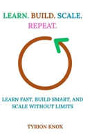 Learn. Build. Scale. Repeat.: Learn Fast, Build Smart, and Scale Without Limits B0FRL92D7Z Book Cover