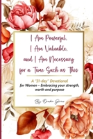 I Am Powerful, I Am Valuable, and I Am Necessary for a Time Such as This A "31-day" Devotional for Women - Embracing your strength, worth and purpose B0F6H539LM Book Cover