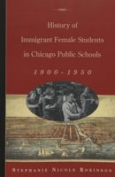 History of Immigrant Female Students in Chicago Public Schools, 1900-1950 (History of Schools and Schooling, 36) 0820467200 Book Cover