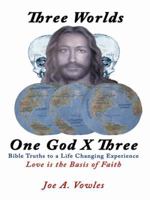 Three Worlds - One God X Three: Bible Truths to a Life Changing Experience 1434383679 Book Cover