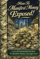 How To Manifest Money Fast Exposed!: Laws Of Attraction On How To Manifest Money Fast Right Now! B098JFQ36J Book Cover