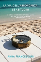 LA VIA DELL'ABBONDANZA LE ABITUDINI: IL POTERE INVISIBILE DELLE PICCOLE AZIONI PER UNA VITA PIENA DI VALORE E PROSPERITA' (Italian Edition) B0F1WDM3DQ Book Cover