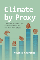Climate by Proxy: A History of Scientific Reconstructions of the Past and Future 0226844102 Book Cover