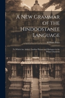 A New Grammar of the Hindoostanee Language: To Which Are Added, Familiar Phrases and Dialogues in the Proper Character 1021362379 Book Cover
