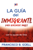 La guía del inmigrante para aprender inglés con la ayuda de Dios / The Immigrant's Guide to Learning English with God's help 1629997692 Book Cover