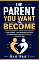 The Parent You Want to Become: Raise Confident, Emotionally Healthy Children While Becoming the Calm, Connected Parent They Need B0HCJTQJVH Book Cover