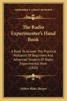The Radio Experimenter's Hand Book: A Book To Answer The Practical Problems Of Beginners And Advanced Student Of Radio Experimental Work 1167189795 Book Cover