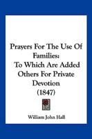 Prayers For The Use Of Families: To Which Are Added Others For Private Devotion 1120680824 Book Cover