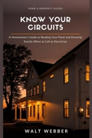 Know Your Circuits: A Homeowner's Guide to Reading Your Breaker Panel, Diagnosing Outlet and Switch Problems Safely, and Knowing Exactly When to Call a Licensed Electrician (Home & Property Guides) B0HD41XHTW Book Cover
