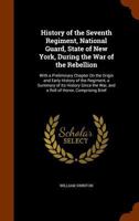 History of the Seventh regiment, National guard, state of New York, during the war of the rebellion: with a preliminary chapter on the origin and early ... war, and a roll of honor, comprising brief 9353701538 Book Cover