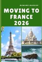 MOVING TO FRANCE 2026: Embracing Culture, Opportunity, and a New Way of Life in the Heart of France B0FVNWCHMF Book Cover
