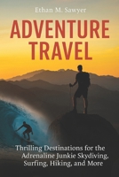 Adventure Travel: Thrilling Destinations for the Adrenaline Junkie Skydiving, Surfing, Hiking, and More B0F9TM5M6K Book Cover