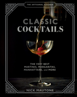 The Artisanal Kitchen: Classic Cocktails: The Very Best Martinis, Margaritas, Manhattans, and More 1648290353 Book Cover