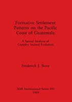 Formative Settlement Patterns on the Pacific Coast of Guatemala: A Spatial Analysis of Complex Societal Evolution (British Archaeological Reports (BAR)) 0860546314 Book Cover