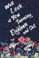 Well Look at You Turning Eighteen and Shit: Funny 18th Birthday Sarcastic Gag Gift. Floral Flower Vintage Look Cute 18 Birthday Gift For Girls, Men, Women, Kids. 100 Pages 6 by 9 inch Decorative Birth 171272651X Book Cover