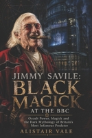 Jimmy Savile: Black Magick at the BBC: Occult Power, Magick and the Dark Mythology of Britain’s Most Infamous Predator B0GYRF5B8X Book Cover