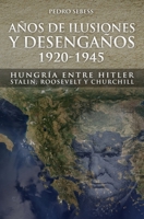 Años de Ilusión y Desengaños.: 1920-1945. Hungría entre Hitler, Stalin, Roosevelt y Churchill 9874765801 Book Cover
