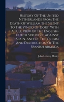 History Of The United Netherlands From The Death Of William The Silent To The Synod Of Dort, With A Full View Of The English-dutch Struggle Against ... Origin And Destruction Of The Spanish Armada 1241538476 Book Cover
