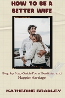 How to Be a Better Wife: Step by Step Guide For a Healthier and Happier Marriage B0997ZXLXP Book Cover