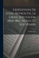 Expédition De Syrie, Beyrouth, Le Liban, Jérusalem, 1860-1861. Notes Et Souvenirs 1293536067 Book Cover