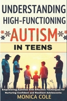Understanding and Managing High-Functioning Autism in Teens: Empowering Families with Effective Techniques for Nurturing Confident and Resilient Adolescents B0DS3PRK4V Book Cover