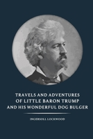 Travels and Adventures of Little Baron Trump and His Wonderful Dog Bulger - Ingersoll Lockwood: With original illustrations B091GPQPJM Book Cover