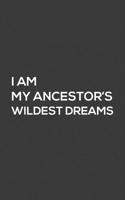 I Am My Ancestors' Wildest Dreams: I Am My Ancestors' Wildest Dreams Notebook - Funny Family Heritage Doodle Diary Book Gift! Be Proud Of Your Roots And Where You Came From - Show Who You Are Celebrat 1074762509 Book Cover
