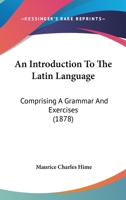 An Introduction To The Latin Language: Comprising A Grammar And Exercises 1436775078 Book Cover