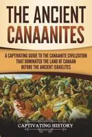 The Ancient Canaanites: A Captivating Guide to the Canaanite Civilization that Dominated the Land of Canaan Before the Ancient Israelites 1722108630 Book Cover