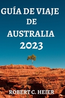 GUÍA DE VIAJE DE AUSTRALIA 2023: DÓNDE IR, QUÉ HACER, QUÉ VER Y COMER EN AUSTRALIA B0C47YLY35 Book Cover