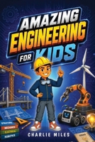 Amazing Engineering for Kids: A Beginner's Guide to Engineering Fields, Machines, Inventions, and Real-World Innovations B0H4GWVHD9 Book Cover