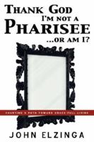 Thank God I'm Not A Pharisee...Or Am I? 1597819085 Book Cover