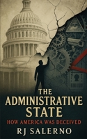 The Administrative State: How America Was Deceived B0FQPQWY9P Book Cover